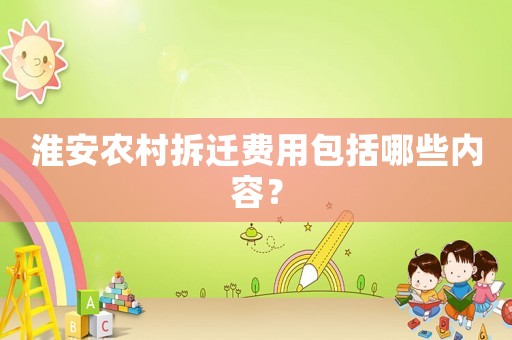淮安農(nóng)村拆遷費(fèi)用包括哪些內(nèi)容？
