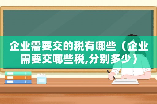企業需要交的稅有哪些（企業需要交哪些稅,分別多少）