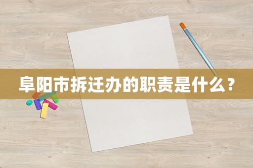 阜陽市拆遷辦的職責是什么？