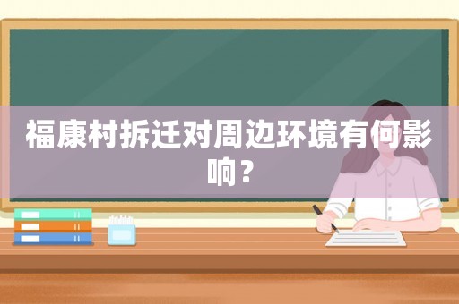 福康村拆遷對周邊環境有何影響？