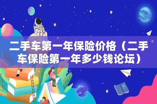二手車第一年保險(xiǎn)價(jià)格（二手車保險(xiǎn)第一年多少錢論壇）