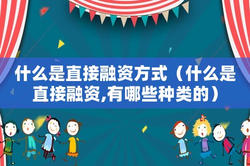 什么是直接融資方式（什么是直接融資,有哪些種類的）