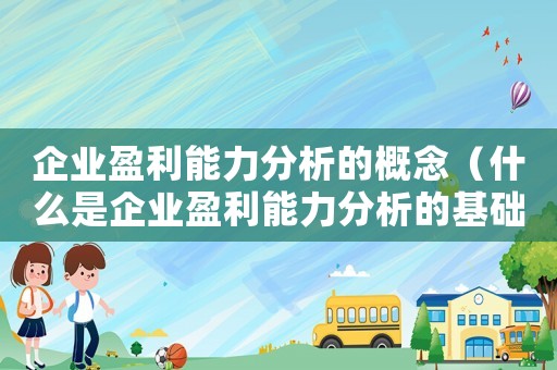 企業盈利能力分析的概念（什么是企業盈利能力分析的基礎）