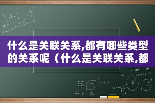 什么是關聯(lián)關系,都有哪些類型的關系呢（什么是關聯(lián)關系,都有哪些類型的關系）