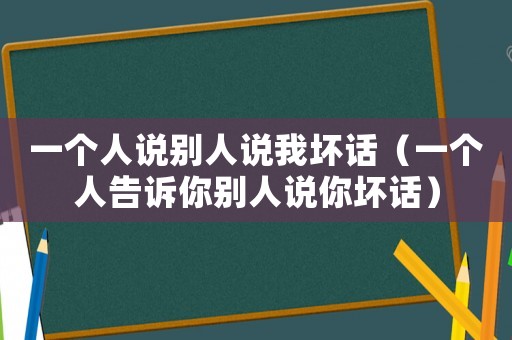 一個人說別人說我壞話（一個人告訴你別人說你壞話）