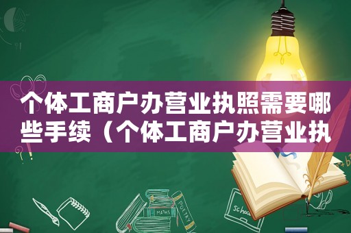 個體工商戶辦營業執照需要哪些手續（個體工商戶辦營業執照的流程）