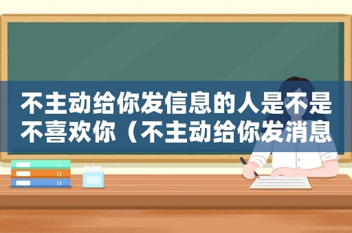 不主動給你發信息的人是不是不喜歡你（不主動給你發消息的人一定不愛你）