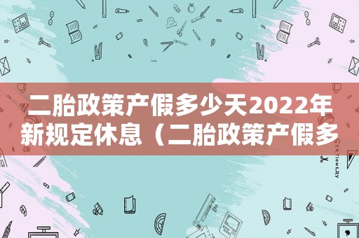 二胎政策產假多少天2022年新規定休息（二胎政策產假多少天2022年新規定）