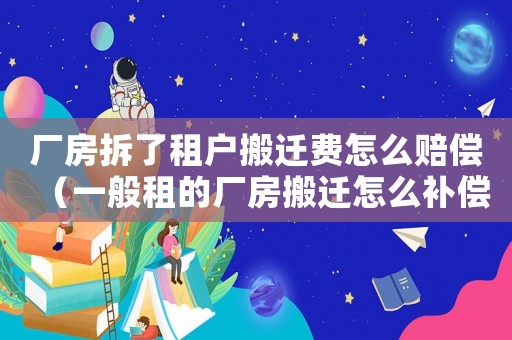 廠房拆了租戶搬遷費怎么賠償（一般租的廠房搬遷怎么補償?shù)模? title=