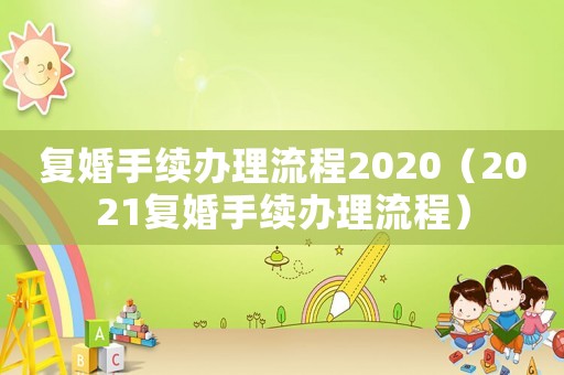 復婚手續辦理流程2020（2021復婚手續辦理流程）