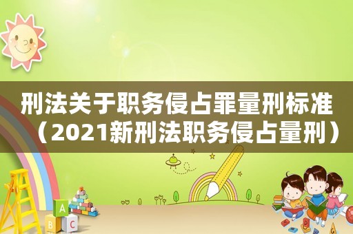 刑法關(guān)于職務(wù)侵占罪量刑標(biāo)準(zhǔn)（2021新刑法職務(wù)侵占量刑）