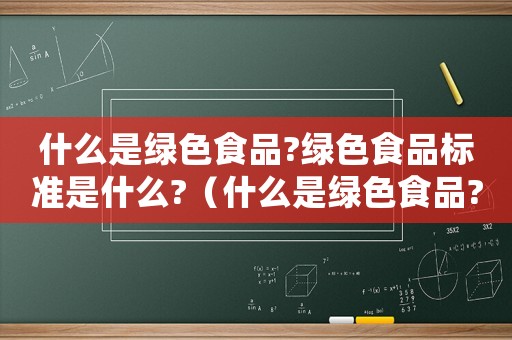 什么是綠色食品?綠色食品標準是什么?（什么是綠色食品?判斷標準是什么意思）