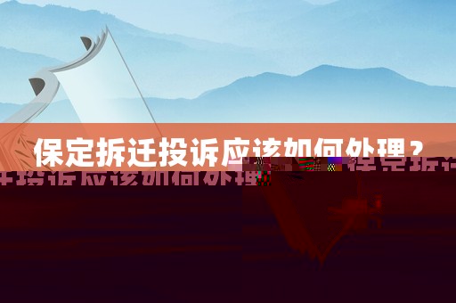 保定拆遷投訴應該如何處理？