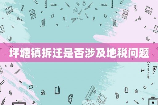 坪塘鎮(zhèn)拆遷是否涉及地稅問題