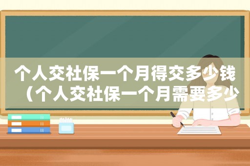 個人交社保一個月得交多少錢（個人交社保一個月需要多少錢呢）