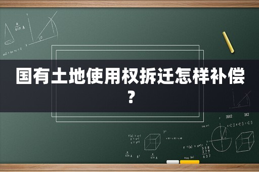 國有土地使用權(quán)拆遷怎樣補(bǔ)償？