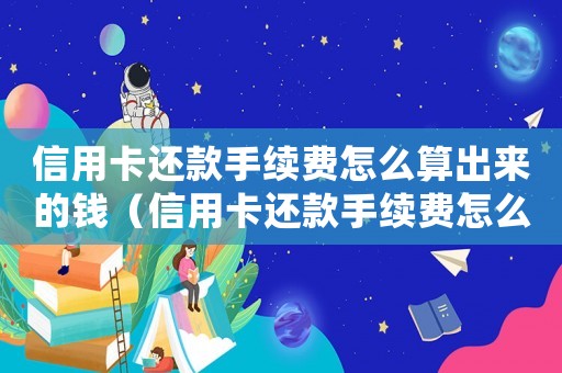 信用卡還款手續費怎么算出來的錢（信用卡還款手續費怎么算出來的）