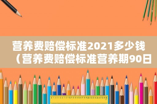 營養費賠償標準2021多少錢（營養費賠償標準營養期90日）