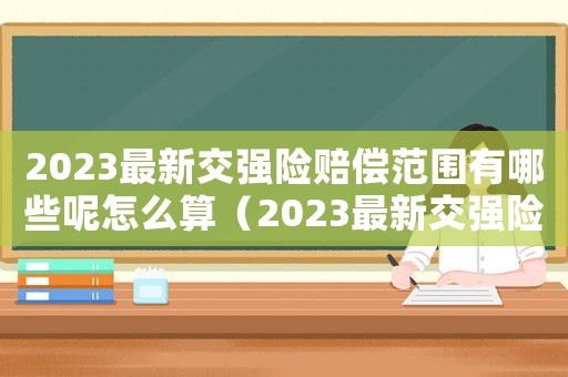 2023最新交強險賠償范圍有哪些呢怎么算（2023最新交強險賠償范圍有哪些呢）