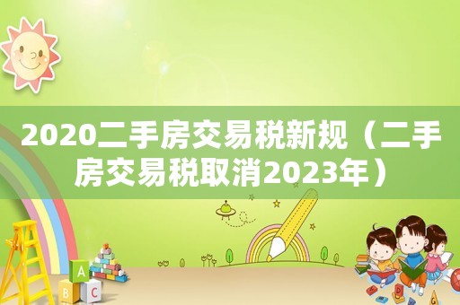 2020二手房交易稅新規(guī)（二手房交易稅取消2023年）