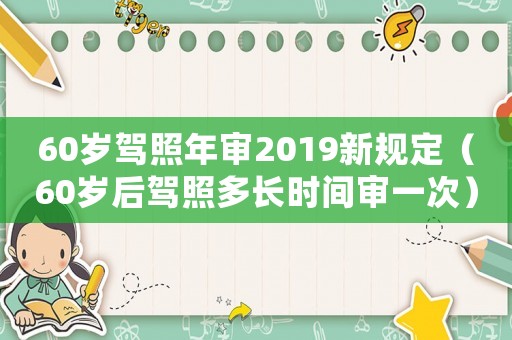 60歲駕照年審2019新規定（60歲后駕照多長時間審一次）