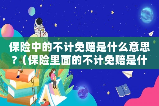 保險(xiǎn)中的不計(jì)免賠是什么意思?（保險(xiǎn)里面的不計(jì)免賠是什么意思）