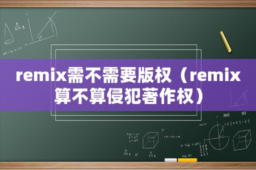 remix需不需要版權（remix算不算侵犯著作權）