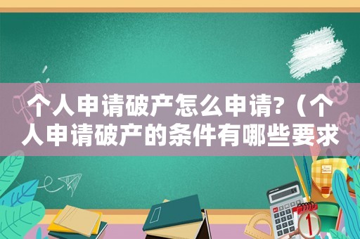 個人申請破產怎么申請?（個人申請破產的條件有哪些要求）
