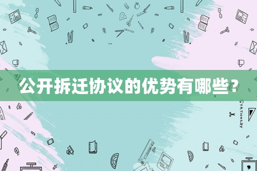 公開拆遷協(xié)議的優(yōu)勢有哪些？