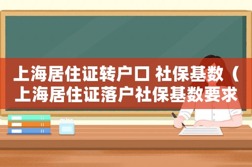 上海居住證轉戶口 社保基數（上海居住證落戶社保基數要求）