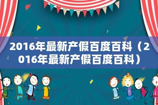 2016年最新產(chǎn)假百度百科（2016年最新產(chǎn)假百度百科）
