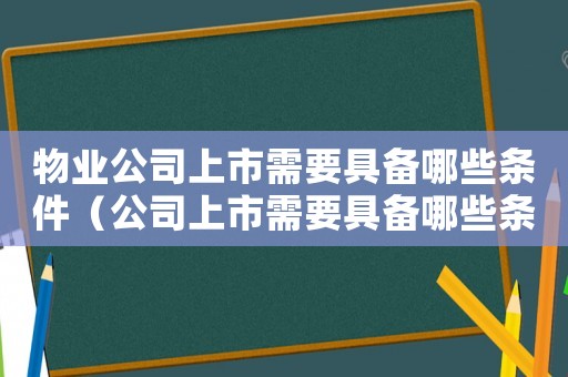 物業公司上市需要具備哪些條件（公司上市需要具備哪些條件?）