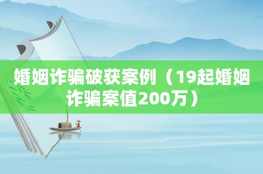 婚姻詐騙破獲案例（19起婚姻詐騙案值200萬）