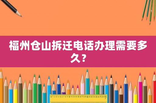 福州倉山拆遷電話辦理需要多久？