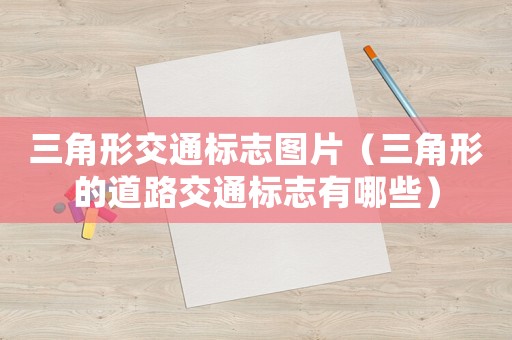 三角形交通標志圖片（三角形的道路交通標志有哪些）