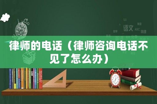 律師的電話（律師咨詢電話不見了怎么辦）