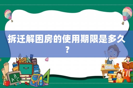 拆遷解困房的使用期限是多久？