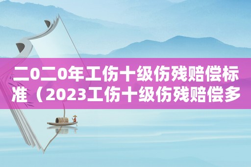 二0二0年工傷十級傷殘賠償標準（2023工傷十級傷殘賠償多少錢呢）