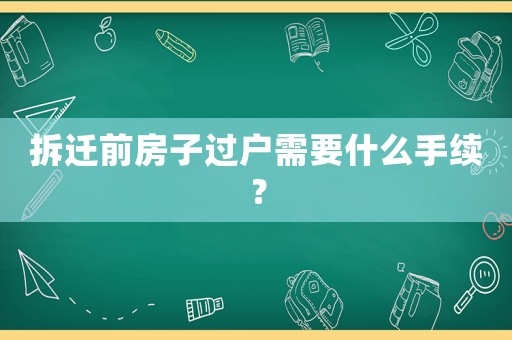 拆遷前房子過戶需要什么手續(xù)？