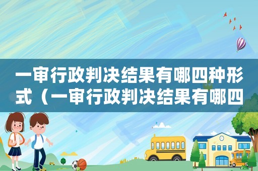 一審行政判決結果有哪四種形式（一審行政判決結果有哪四種）