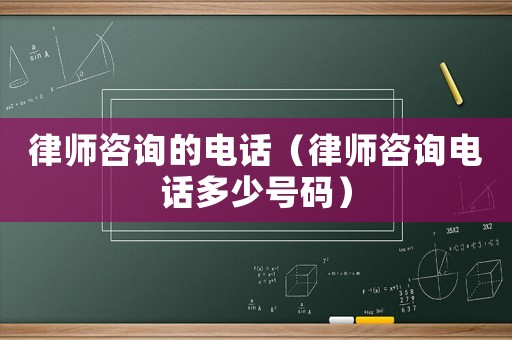 律師咨詢的電話（律師咨詢電話多少號碼）
