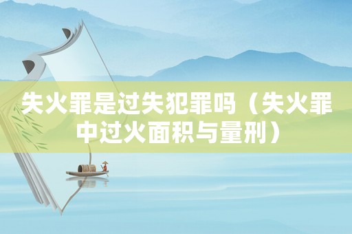 失火罪是過失犯罪嗎（失火罪中過火面積與量刑）