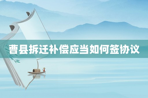 曹縣拆遷補償應當如何簽協議
