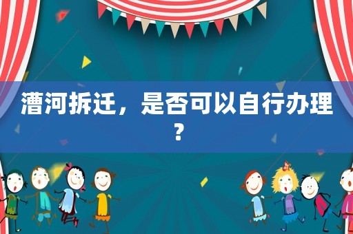 漕河拆遷，是否可以自行辦理？