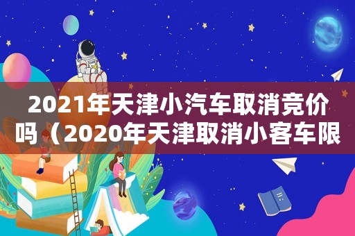 2021年天津小汽車取消競(jìng)價(jià)嗎（2020年天津取消小客車限購(gòu)）