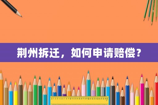荊州拆遷，如何申請賠償？