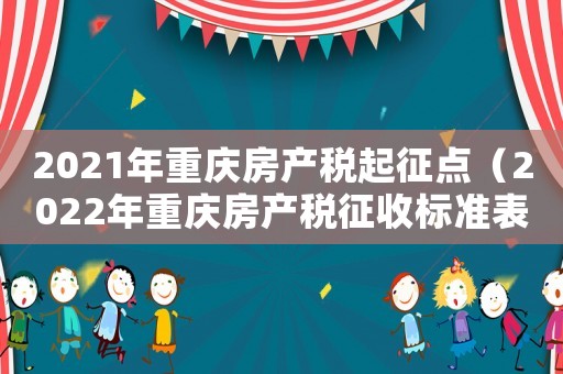 2021年重慶房產(chǎn)稅起征點（2022年重慶房產(chǎn)稅征收標準表）