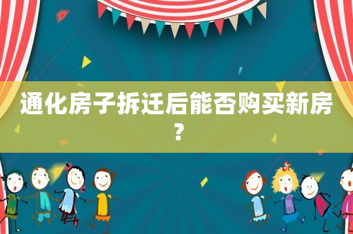 通化房子拆遷后能否購買新房？