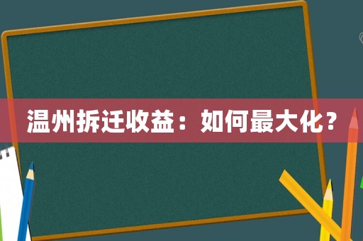 溫州拆遷收益：如何最大化？