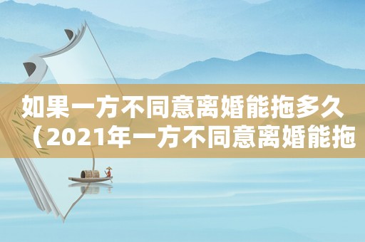 如果一方不同意離婚能拖多久（2021年一方不同意離婚能拖多久）